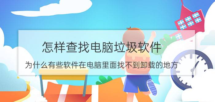 怎样查找电脑垃圾软件 为什么有些软件在电脑里面找不到卸载的地方？